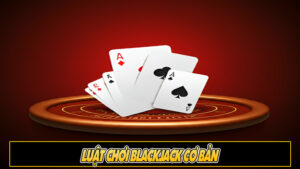 Luật chơi Blackjack cơ bản